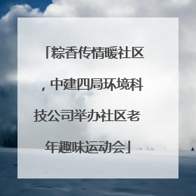 粽香传情暖社区，中建四局环境科技公司举办社区老年趣味运动会