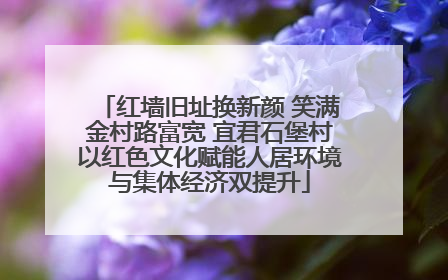 红墙旧址换新颜 笑满金村路富宽 宜君石堡村以红色文化赋能人居环境与集体经济双提升