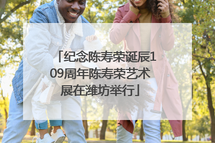 纪念陈寿荣诞辰109周年陈寿荣艺术展在潍坊举行