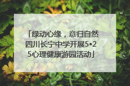 绿动心缘，意归自然 四川长宁中学开展5•25心理健康游园活动