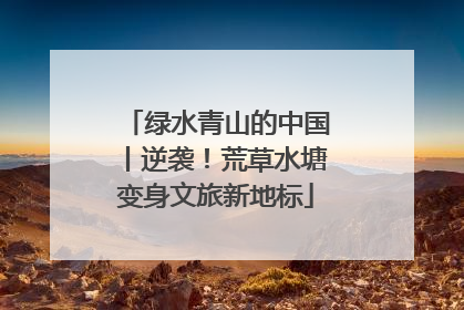 绿水青山的中国丨逆袭！荒草水塘变身文旅新地标