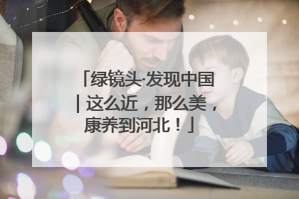 绿镜头·发现中国｜这么近，那么美，康养到河北！