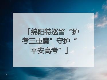 绵阳特巡警“护考三重奏”守护“平安高考”