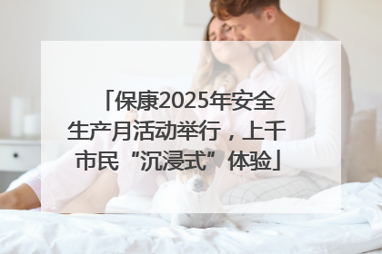 保康2025年安全生产月活动举行，上千市民“沉浸式”体验