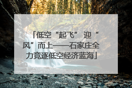 低空“起飞” 迎“风”而上——石家庄全力竞逐低空经济蓝海