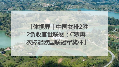 体视界｜中国女排2胜2负收官世联赛；C罗再次捧起欧国联冠军奖杯