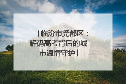 临汾市尧都区：解码高考背后的城市温情守护