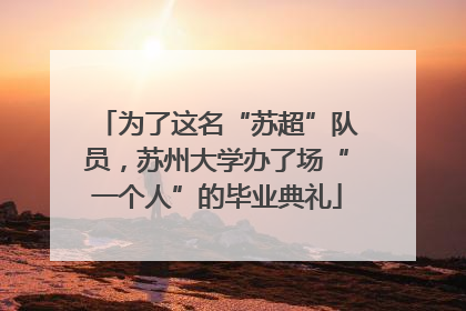 为了这名“苏超”队员，苏州大学办了场“一个人”的毕业典礼