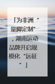 为非洲“量脚定制”，湖南运动品牌开启规模化“远征”