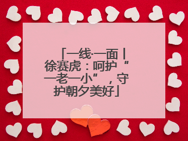 一线·一面丨徐赛虎：呵护“一老一小”，守护朝夕美好