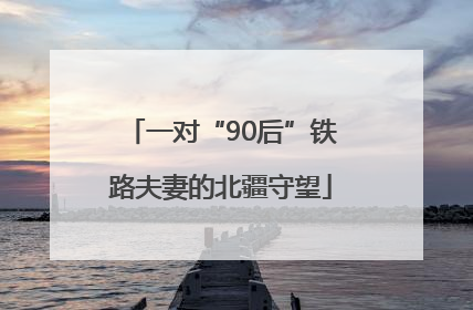 一对“90后”铁路夫妻的北疆守望