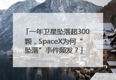 一年卫星坠落超300颗，SpaceX为何“坠落”事件频发？