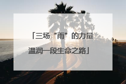 三场“雨”的力量温润一段生命之路