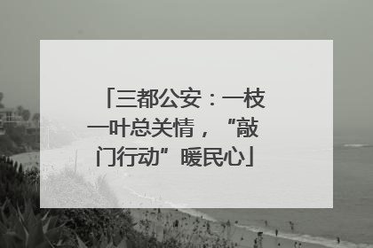 三都公安：一枝一叶总关情，“敲门行动”暖民心