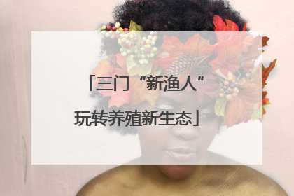 三门“新渔人”玩转养殖新生态