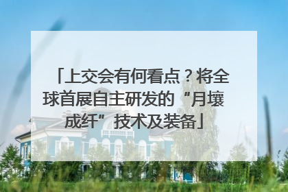 上交会有何看点？将全球首展自主研发的“月壤成纤”技术及装备