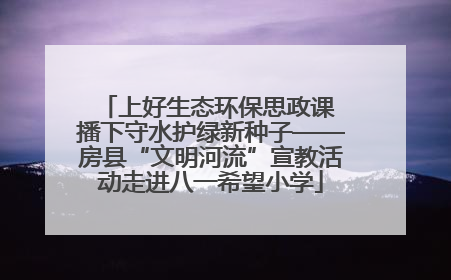 上好生态环保思政课 播下守水护绿新种子——房县“文明河流”宣教活动走进八一希望小学