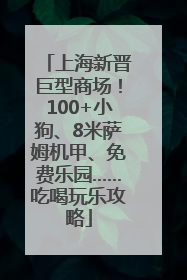 上海新晋巨型商场！100+小狗、8米萨姆机甲、免费乐园……吃喝玩乐攻略