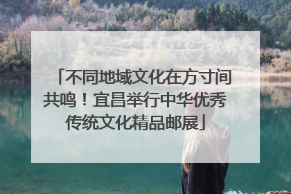不同地域文化在方寸间共鸣！宜昌举行中华优秀传统文化精品邮展