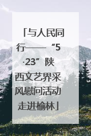与人民同行——“5·23”陕西文艺界采风慰问活动走进榆林