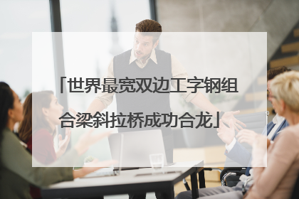 世界最宽双边工字钢组合梁斜拉桥成功合龙