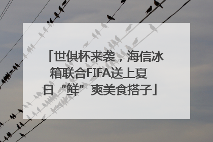 世俱杯来袭，海信冰箱联合FIFA送上夏日“鲜”爽美食搭子