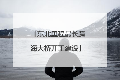 东北里程最长跨海大桥开工建设