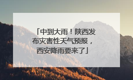 中到大雨！陕西发布灾害性天气预报，西安降雨要来了