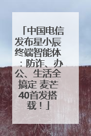 中国电信发布星小辰终端智能体：防诈、办公、生活全搞定 麦芒40首发搭载！