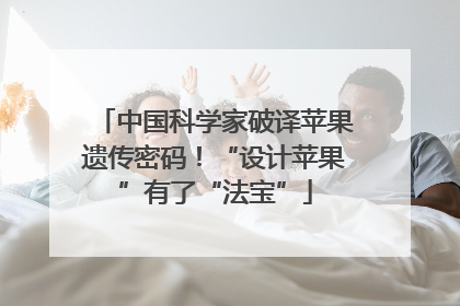 中国科学家破译苹果遗传密码！“设计苹果”有了“法宝”