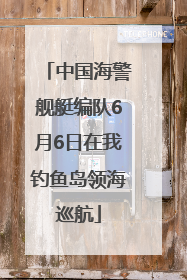 中国海警舰艇编队6月6日在我钓鱼岛领海巡航