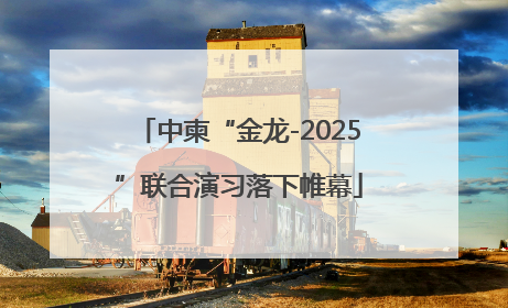 中柬“金龙-2025”联合演习落下帷幕