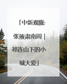 中新观陇·张掖肃南周｜祁连山下的小城大爱