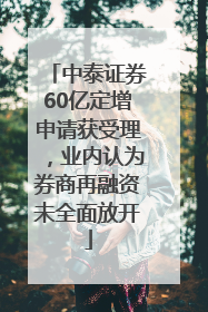 中泰证券60亿定增申请获受理，业内认为券商再融资未全面放开