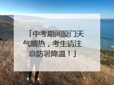 中考期间厦门天气晴热，考生请注意防暑降温！