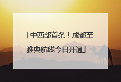 中西部首条！成都至雅典航线今日开通