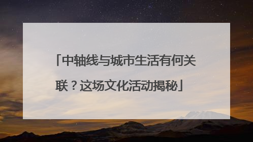 中轴线与城市生活有何关联？这场文化活动揭秘