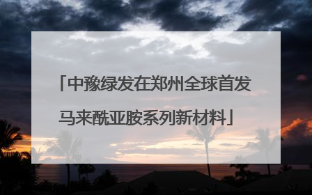 中豫绿发在郑州全球首发马来酰亚胺系列新材料