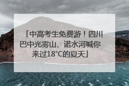 中高考生免费游！四川巴中光雾山、诺水河喊你来过18℃的夏天