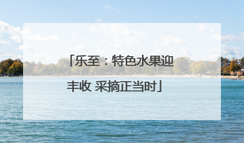 乐至：特色水果迎丰收 采摘正当时
