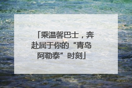 乘温馨巴士，奔赴属于你的“青岛阿勒泰”时刻