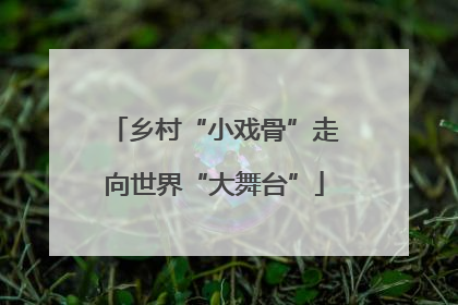 乡村“小戏骨”走向世界“大舞台”