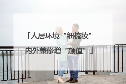 人居环境“细梳妆” 内外兼修增“颜值”