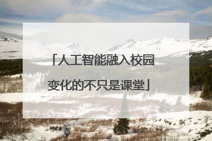 人工智能融入校园 变化的不只是课堂