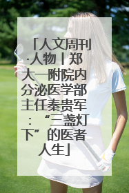 人文周刊·人物丨郑大一附院内分泌医学部主任秦贵军：“三盏灯下”的医者人生