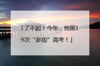 了不起！今年，他第19次“参加”高考！