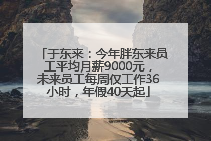 于东来：今年胖东来员工平均月薪9000元，未来员工每周仅工作36小时，年假40天起