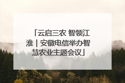 云启三农 智领江淮｜安徽电信举办智慧农业主题会议