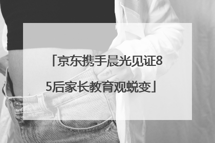 京东携手晨光见证85后家长教育观蜕变