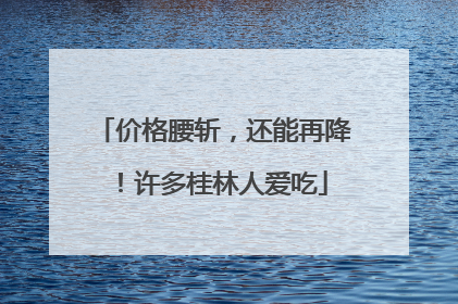 价格腰斩，还能再降！许多桂林人爱吃